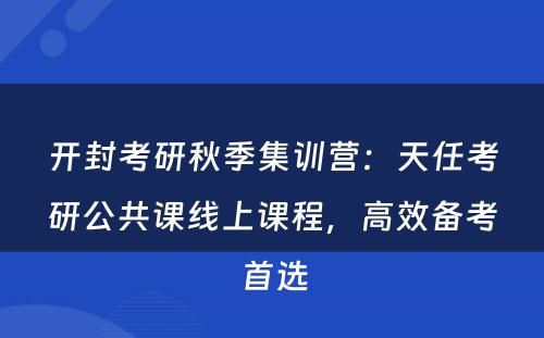 开封考研秋季集训营：天任考研公共课线上课程，高效备考首选