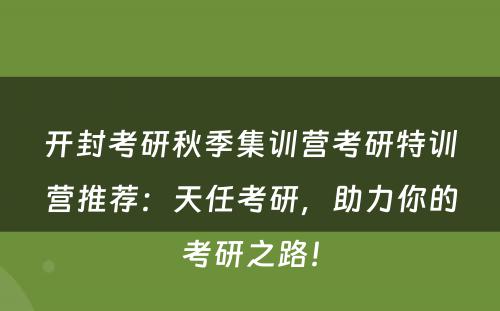 开封考研秋季集训营考研特训营推荐：天任考研，助力你的考研之路！
