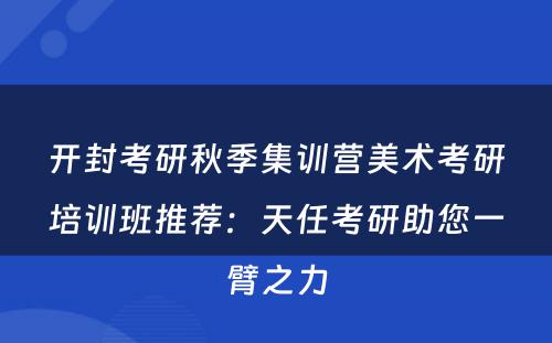 开封考研秋季集训营美术考研培训班推荐：天任考研助您一臂之力