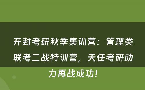 开封考研秋季集训营：管理类联考二战特训营，天任考研助力再战成功！