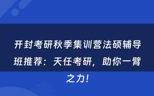 开封考研秋季集训营法硕辅导班推荐：天任考研，助你一臂之力！