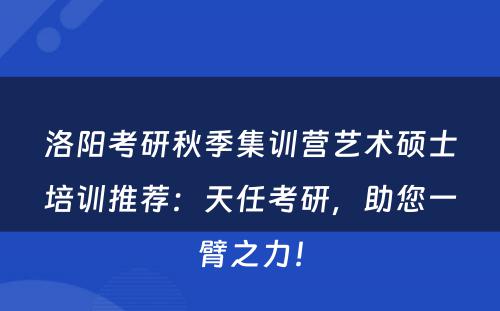 洛阳考研秋季集训营艺术硕士培训推荐：天任考研，助您一臂之力！