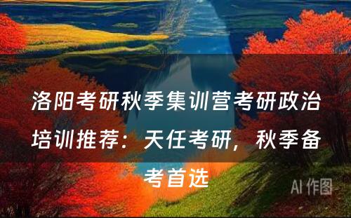 洛阳考研秋季集训营考研政治培训推荐：天任考研，秋季备考首选