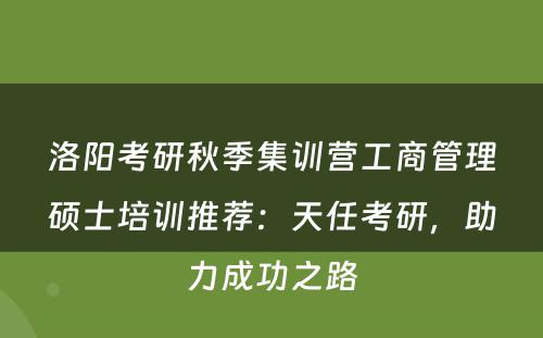 洛阳考研秋季集训营工商管理硕士培训推荐：天任考研，助力成功之路