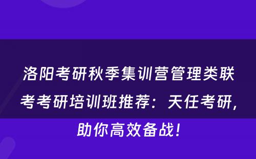 洛阳考研秋季集训营管理类联考考研培训班推荐：天任考研，助你高效备战！