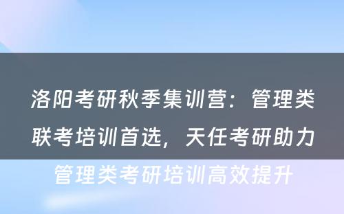 洛阳考研秋季集训营：管理类联考培训首选，天任考研助力管理类考研培训高效提升