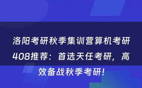 洛阳考研秋季集训营算机考研408推荐：首选天任考研，高效备战秋季考研！