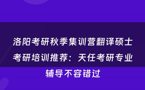 洛阳考研秋季集训营翻译硕士考研培训推荐：天任考研专业辅导不容错过