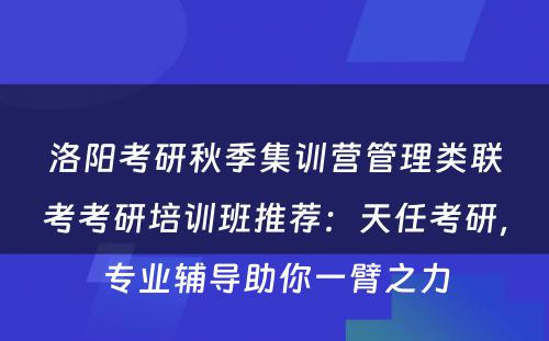 洛阳考研秋季集训营管理类联考考研培训班推荐：天任考研，专业辅导助你一臂之力
