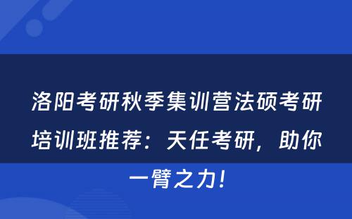 洛阳考研秋季集训营法硕考研培训班推荐：天任考研，助你一臂之力！
