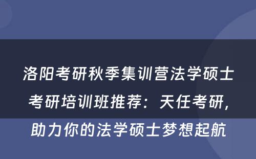 洛阳考研秋季集训营法学硕士考研培训班推荐：天任考研，助力你的法学硕士梦想起航