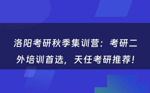 洛阳考研秋季集训营：考研二外培训首选，天任考研推荐！
