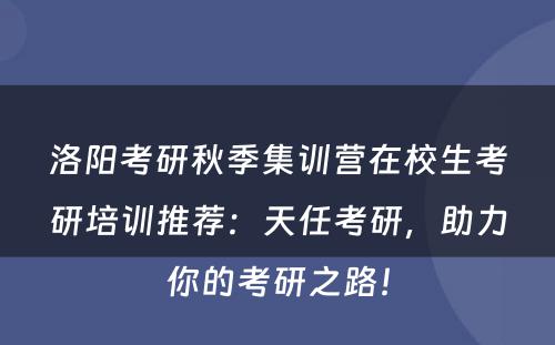 洛阳考研秋季集训营在校生考研培训推荐：天任考研，助力你的考研之路！