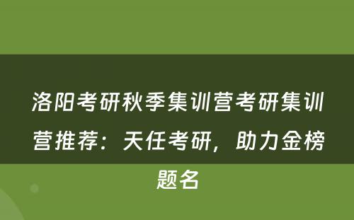 洛阳考研秋季集训营考研集训营推荐：天任考研，助力金榜题名