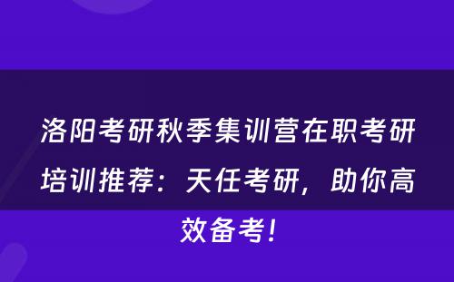 洛阳考研秋季集训营在职考研培训推荐：天任考研，助你高效备考！