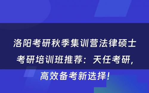 洛阳考研秋季集训营法律硕士考研培训班推荐：天任考研，高效备考新选择！