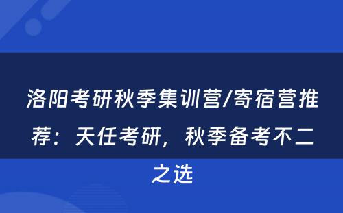 洛阳考研秋季集训营/寄宿营推荐：天任考研，秋季备考不二之选