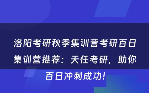 洛阳考研秋季集训营考研百日集训营推荐：天任考研，助你百日冲刺成功！