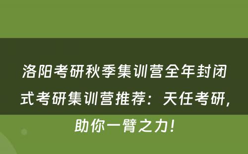 洛阳考研秋季集训营全年封闭式考研集训营推荐：天任考研，助你一臂之力！