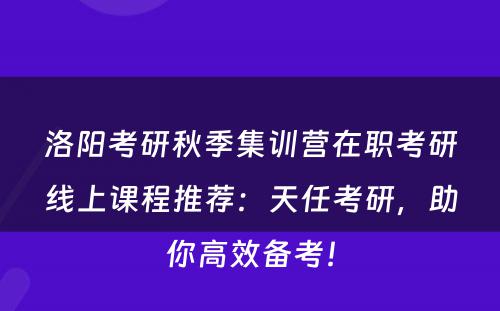 洛阳考研秋季集训营在职考研线上课程推荐：天任考研，助你高效备考！