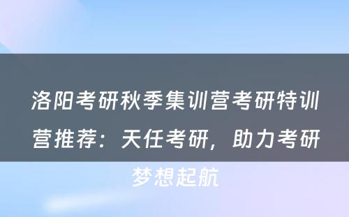 洛阳考研秋季集训营考研特训营推荐：天任考研，助力考研梦想起航