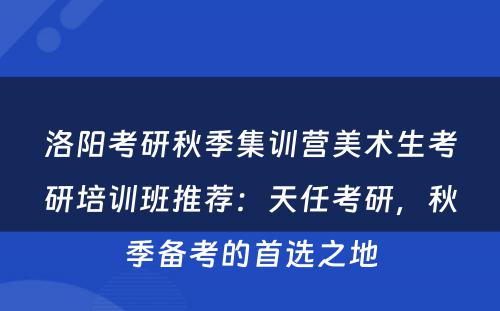 洛阳考研秋季集训营美术生考研培训班推荐：天任考研，秋季备考的首选之地