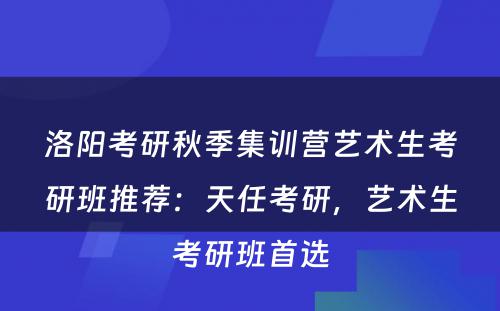 洛阳考研秋季集训营艺术生考研班推荐：天任考研，艺术生考研班首选