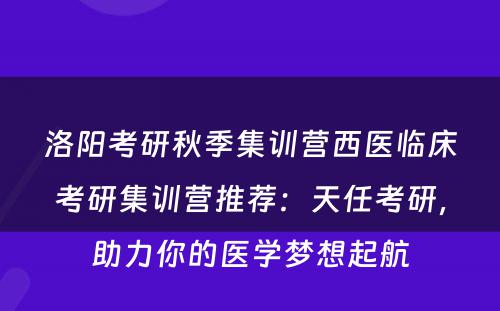 洛阳考研秋季集训营西医临床考研集训营推荐：天任考研，助力你的医学梦想起航