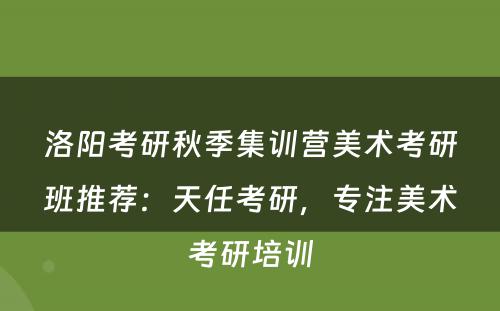 洛阳考研秋季集训营美术考研班推荐：天任考研，专注美术考研培训