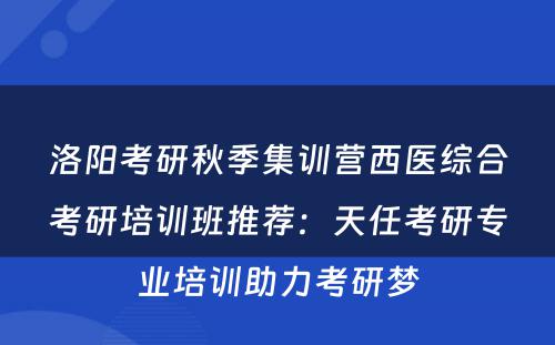 洛阳考研秋季集训营西医综合考研培训班推荐：天任考研专业培训助力考研梦