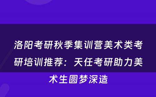 洛阳考研秋季集训营美术类考研培训推荐：天任考研助力美术生圆梦深造