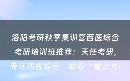 洛阳考研秋季集训营西医综合考研培训班推荐：天任考研，专注西医综合，助你一臂之力！