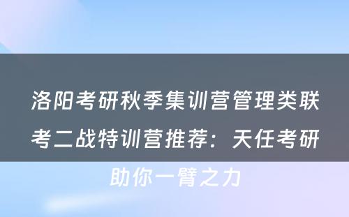 洛阳考研秋季集训营管理类联考二战特训营推荐：天任考研助你一臂之力