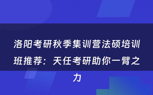 洛阳考研秋季集训营法硕培训班推荐：天任考研助你一臂之力