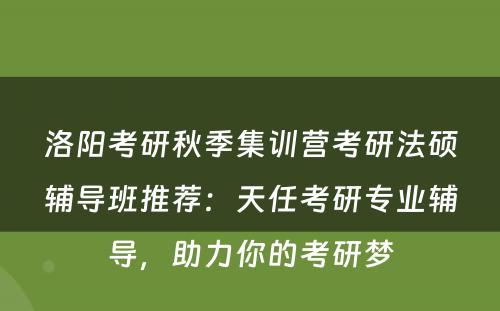 洛阳考研秋季集训营考研法硕辅导班推荐：天任考研专业辅导，助力你的考研梦