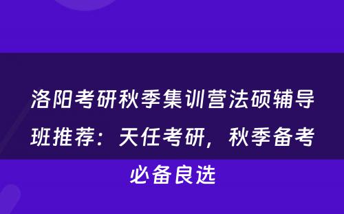 洛阳考研秋季集训营法硕辅导班推荐：天任考研，秋季备考必备良选