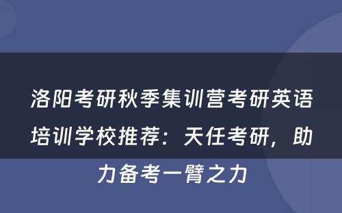 洛阳考研秋季集训营考研英语培训学校推荐：天任考研，助力备考一臂之力