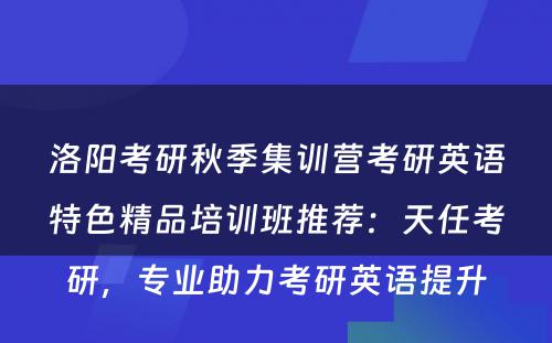 洛阳考研秋季集训营考研英语特色精品培训班推荐：天任考研，专业助力考研英语提升