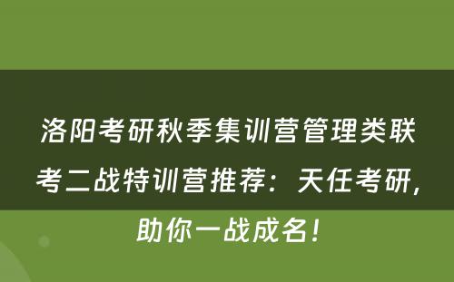 洛阳考研秋季集训营管理类联考二战特训营推荐：天任考研，助你一战成名！