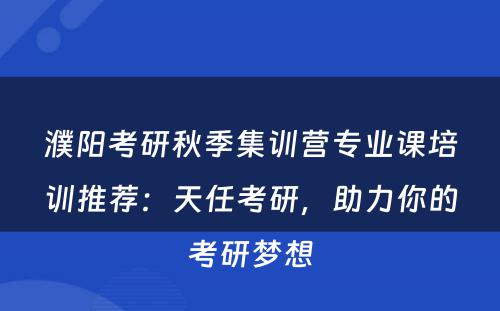 濮阳考研秋季集训营专业课培训推荐：天任考研，助力你的考研梦想