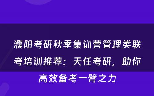 濮阳考研秋季集训营管理类联考培训推荐：天任考研，助你高效备考一臂之力