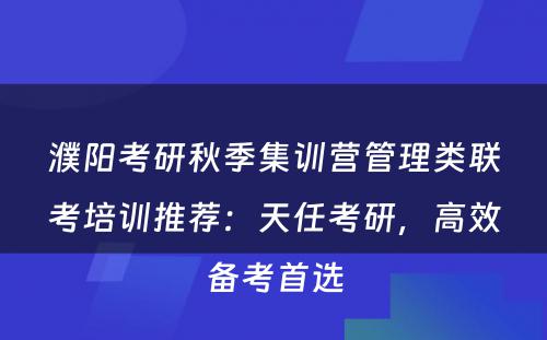 濮阳考研秋季集训营管理类联考培训推荐：天任考研，高效备考首选