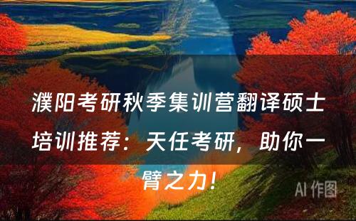 濮阳考研秋季集训营翻译硕士培训推荐：天任考研，助你一臂之力！
