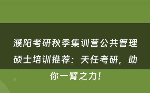 濮阳考研秋季集训营公共管理硕士培训推荐：天任考研，助你一臂之力！