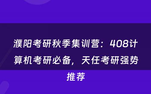 濮阳考研秋季集训营：408计算机考研必备，天任考研强势推荐