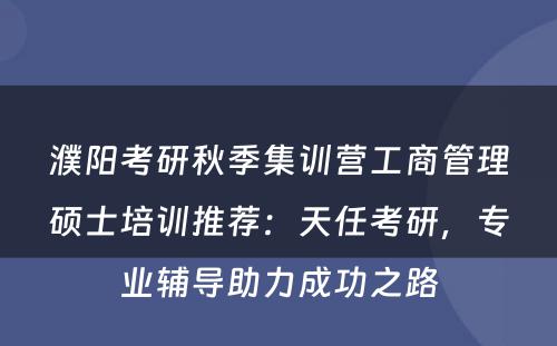 濮阳考研秋季集训营工商管理硕士培训推荐：天任考研，专业辅导助力成功之路