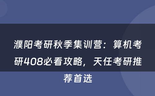 濮阳考研秋季集训营：算机考研408必看攻略，天任考研推荐首选