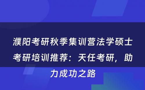 濮阳考研秋季集训营法学硕士考研培训推荐：天任考研，助力成功之路