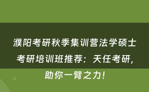 濮阳考研秋季集训营法学硕士考研培训班推荐：天任考研，助你一臂之力！