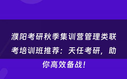 濮阳考研秋季集训营管理类联考培训班推荐：天任考研，助你高效备战！